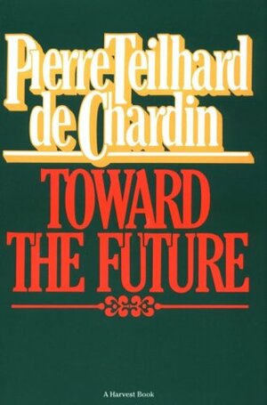 Toward The Future by Pierre Teilhard de Chardin