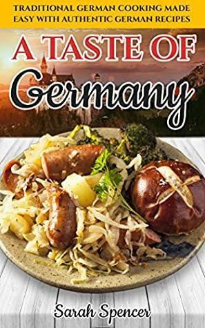 A Taste of Germany: Traditional German Cooking Made Easy with Authentic German Recipes (Best Recipes from Around the World) by Sarah Spencer