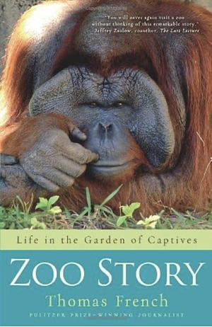 Zoo Story: Life in the Garden of Captives by Thomas French