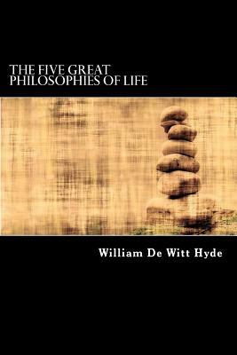 The Five Great Philosophies of Life by William De Witt Hyde