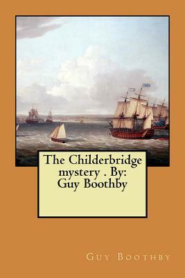 The Childerbridge mystery . By: Guy Boothby by Guy Boothby