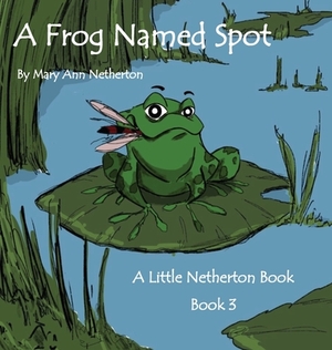 The Little Netherton Books: A Frog Named Spot: Book 3 by Mary Ann Netherton