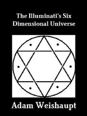 The Illuminati's Six Dimensional Universe by Adam Weishaupt