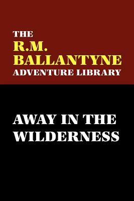 Away in the Wilderness by R. M. Ballantyne