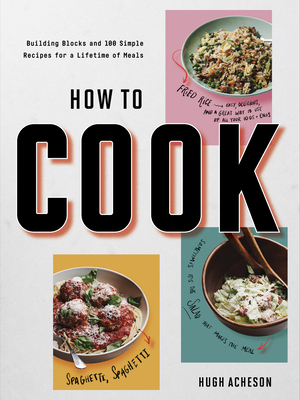 How to Cook: Building Blocks and 100 Simple Recipes for a Lifetime of Meals: A Cookbook by Hugh Acheson