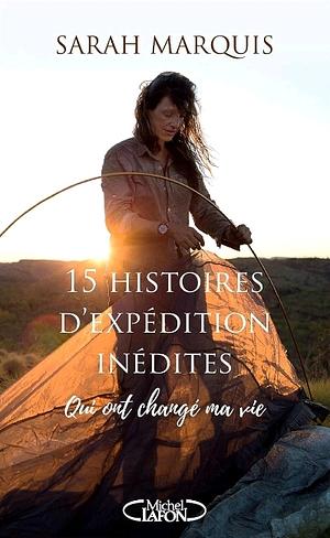 15 histoires d'expédition inédites qui ont changé ma vie by Sarah Marquis