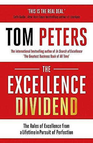 The Excellence Dividend: Principles for Prospering in Turbulent Times from a Lifetime in Pursuit of Excellence by Tom Peters, Tom Peters