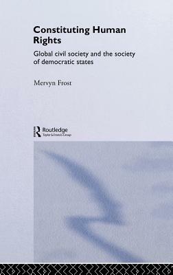 Constituting Human Rights: Global Civil Society and the Society of Democratic States by Mervyn Frost