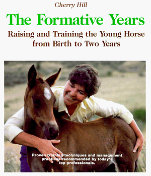 The Formative Years: Raising and Training the Young Horse from Birth to Two Years by Cherry Hill