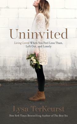 Uninvited: Living Loved When You Feel Less Than, Left Out, and Lonely by Lysa TerKeurst