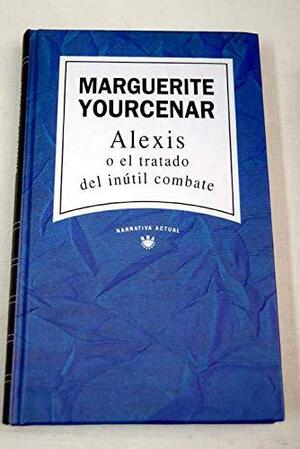 Alexis : o el tratado del inútil combate by Marguerite Yourcenar