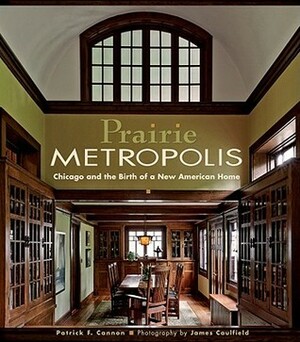 Prairie Metropolis: Chicago and the Birth of a New American Home by Patrick F. Cannon, James Caulfield