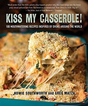 Kiss My Casserole!: 100 Mouthwatering Recipes Inspired by Ovens Around the World by Howie Southworth
