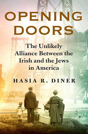 Opening Doors: The Unlikely Alliance Between the Irish and the Jews in America by Hasia R. Diner