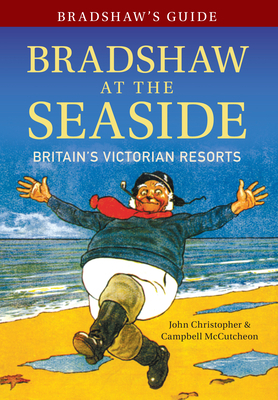 Bradshaw's Guide Bradshaw at the Seaside: Britain's Victorian Resorts by John Christopher, Campbell McCutcheon