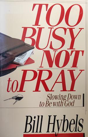 Too Busy Not to Pray: Slowing Down to be with God : Including Questions for Reflection and Discussion by Bill Hybels, Lavonne Neff