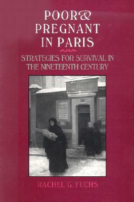 Poor and Pregnant in Paris: Strategies for Survival in the Nineteenth Century by Rachel G. Fuchs