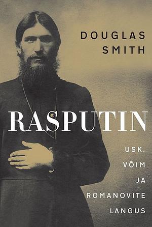 Rasputin. Usk, võim ja Romanovite langus by Douglas Smith