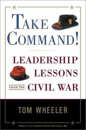 Take Command!: Leadership Lessons from the Civil War by Tom Wheeler