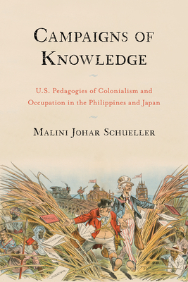 Campaigns of Knowledge: U.S. Pedagogies of Colonialism and Occupation in the Philippines and Japan by Malini Johar Schueller