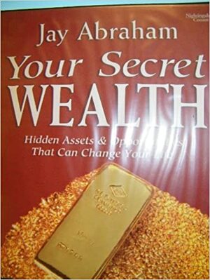 Your Secret Wealth: Hidden Assets & Opportunities That Can Change Your Life by Jay Abraham, Jill Schacter