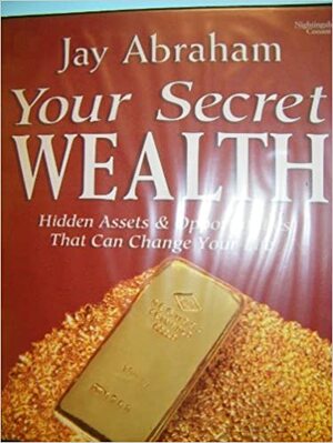 Your Secret Wealth: Hidden Assets & Opportunities That Can Change Your Life by Jill Schacter, Jay Abraham