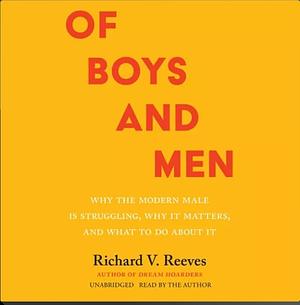 Of Boys and Men: Why the Modern Male Is Struggling, Why It Matters, and What to Do About It by Richard V. Reeves