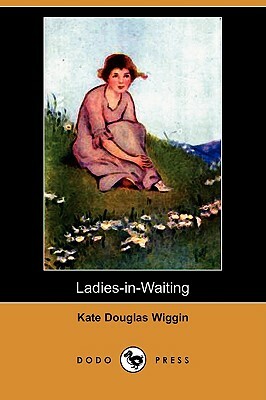 Ladies-In-Waiting (Dodo Press) by Kate Douglas Wiggin