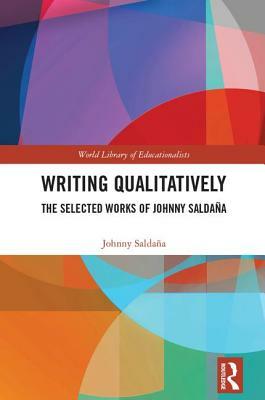 Writing Qualitatively: The Selected Works of Johnny Saldaña by Johnny Saldana