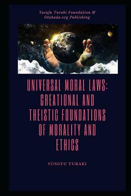 Universal Moral Laws: Creational And Theistic Foundations of Morality And Ethics by Yusufu Turaki