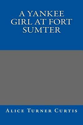 A Yankee Girl at Fort Sumter by Alice Turner Curtis