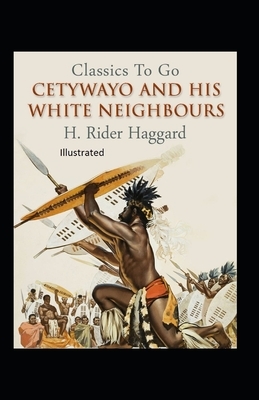 Cetywayo and his White Neighbours Illustrated by H. Rider Haggard