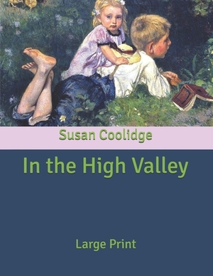 In the High Valley: Large Print by Susan Coolidge