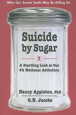 Suicide by Sugar: A Startling Look at Our #1 National Addiction by Nancy Appleton, G. N. Jacobs