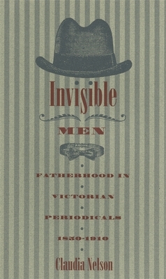 Invisible Men: Fatherhood in Victorian Periodicals, 1850-1910 by Claudia Nelson