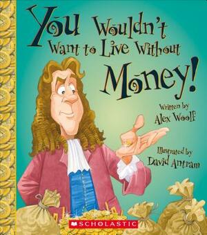 You Wouldn't Want to Live Without Money! (You Wouldn't Want to Live Without...) by Alex Woolf