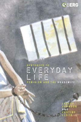 Sentenced to Everyday Life: Feminism and the Housewife by Lesley Johnson, Justine Lloyd