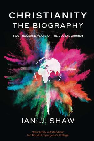 Christianity: The Biography: Two Thousand Years Of The Global Church by Ian J. Shaw