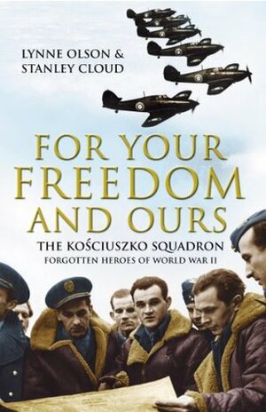 For Your Freedom and Ours: The Kosciuszko Squadron: Forgotten Heroes of World War II by Lynne Olson