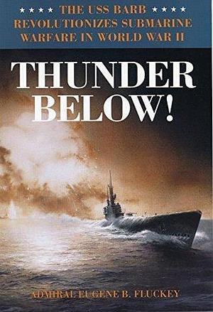 Thunder Below!: The USS *Barb* Revolutionizes Submarine Warfare in World War II by Eugene B. Fluckey, Eugene B. Fluckey