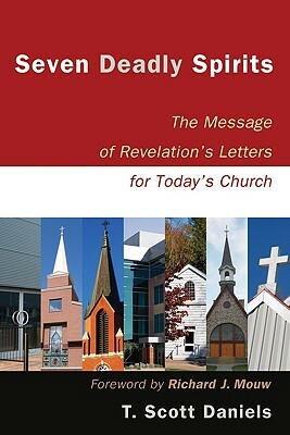 Seven Deadly Spirits: The Message of Revelation's Letters for Today's Church by T. Scott Daniels