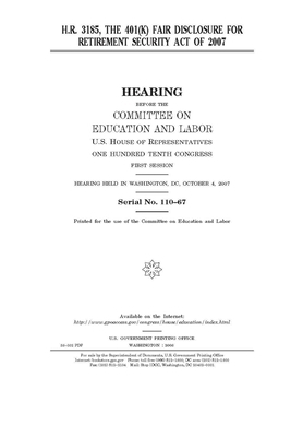 H.R. 3185: the 401(K) Fair Disclosure for Retirement Security Act of 2007 by United S. Congress, Committee on Education and Labo (house), United States House of Representatives