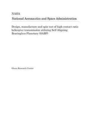 Design, Manufacture and Spin Test of High Contact Ratio Helicopter Transmission Utilizing Self-Aligning Bearingless Planetary (Sabp) by National Aeronautics and Space Adm Nasa