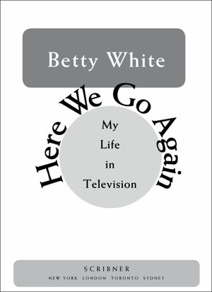 Here We Go Again: My Life In Television by Betty White