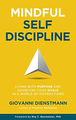 Mindful Self-Discipline: Living with Purpose and Achieving Your Goals in a World of Distractions by Roy F. Baumeister, Giovanni Dienstmann
