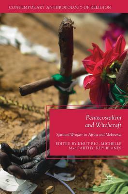 Pentecostalism and Witchcraft: Spiritual Warfare in Africa and Melanesia by Ruy Blanes, Knut Rio, Michelle MacCarthy