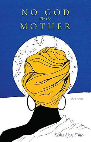 No God like the Mother by Kesha Ajose Fisher, Kesha Ajose Fisher