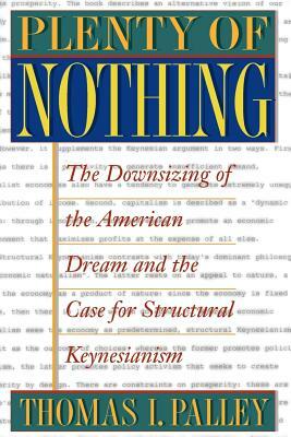 Plenty of Nothing: The Downsizing of the American Dream and the Case for Structural Keynesianism by Thomas I. Palley