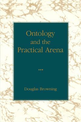 Ontology and the Practical Arena by Douglas Browning