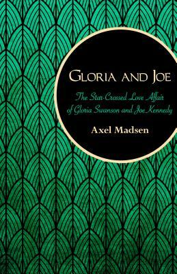 Gloria and Joe: The Star-Crossed Love Affair of Gloria Swanson and Joe Kennedy by Axel Madsen